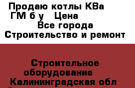 Продаю котлы КВа 1.74 ГМ б/у › Цена ­ 350 000 - Все города Строительство и ремонт » Строительное оборудование   . Калининградская обл.,Светловский городской округ 